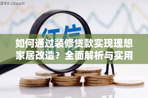 云霄如何通过装修贷款实现理想家居改造？全面解析与实用指南