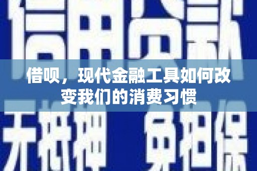 云霄借呗，现代金融工具如何改变我们的消费习惯