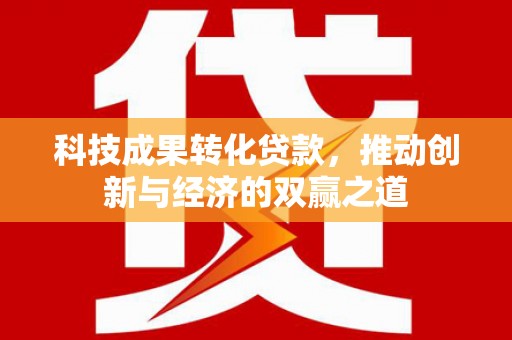 云霄科技成果转化贷款，推动创新与经济的双赢之道