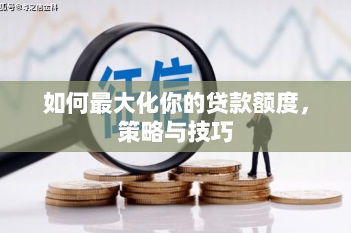 云霄如何最大化你的贷款额度，策略与技巧