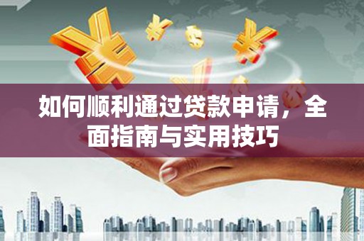 云霄如何顺利通过贷款申请，全面指南与实用技巧