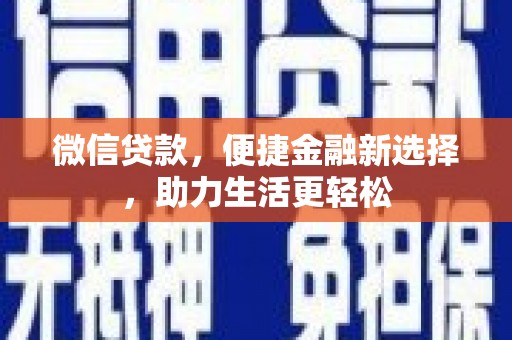 云霄微信贷款，便捷金融新选择，助力生活更轻松