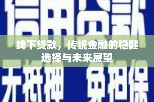 云霄线下贷款，传统金融的稳健选择与未来展望