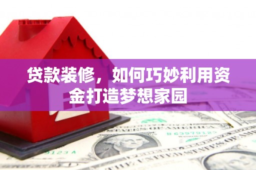 云霄贷款装修，如何巧妙利用资金打造梦想家园