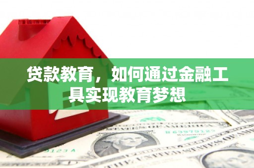 云霄贷款教育，如何通过金融工具实现教育梦想