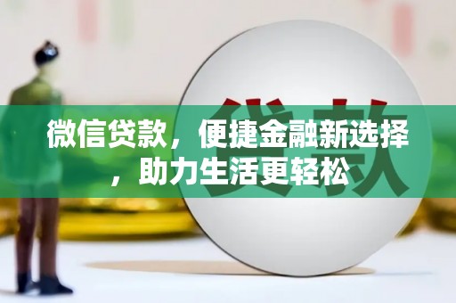 云霄微信贷款，便捷金融新选择，助力生活更轻松