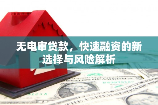云霄无电审贷款，快速融资的新选择与风险解析