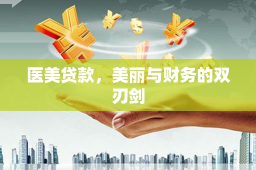 云霄医美贷款，美丽与财务的双刃剑