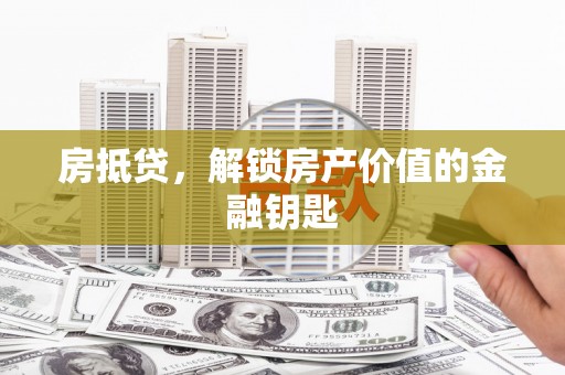 云霄房抵贷，解锁房产价值的金融钥匙