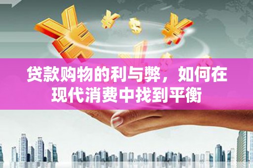 云霄贷款购物的利与弊，如何在现代消费中找到平衡
