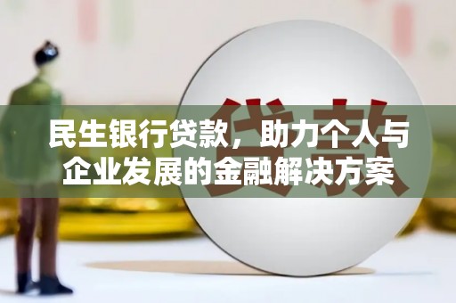 云霄民生银行贷款，助力个人与企业发展的金融解决方案