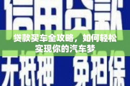 云霄贷款买车全攻略，如何轻松实现你的汽车梦