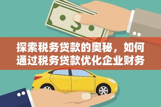 云霄探索税务贷款的奥秘，如何通过税务贷款优化企业财务