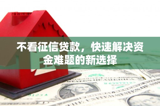 云霄不看征信贷款，快速解决资金难题的新选择
