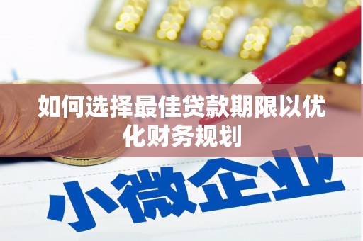 云霄如何选择最佳贷款期限以优化财务规划