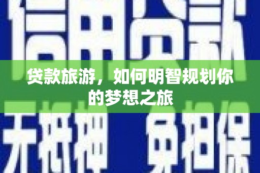 云霄贷款旅游，如何明智规划你的梦想之旅