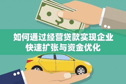 云霄如何通过经营贷款实现企业快速扩张与资金优化