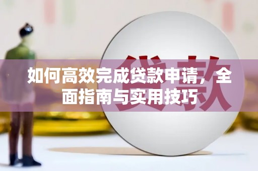 云霄如何高效完成贷款申请，全面指南与实用技巧