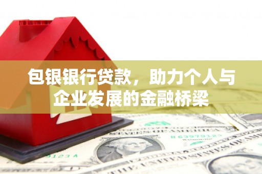 云霄包银银行贷款，助力个人与企业发展的金融桥梁