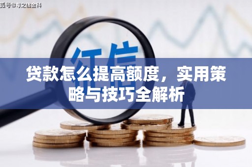 云霄贷款怎么提高额度，实用策略与技巧全解析
