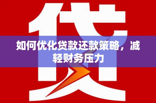 云霄如何优化贷款还款策略，减轻财务压力