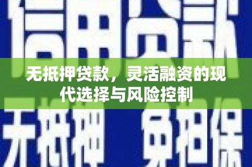 云霄无抵押贷款，灵活融资的现代选择与风险控制