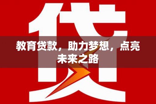 云霄教育贷款，助力梦想，点亮未来之路