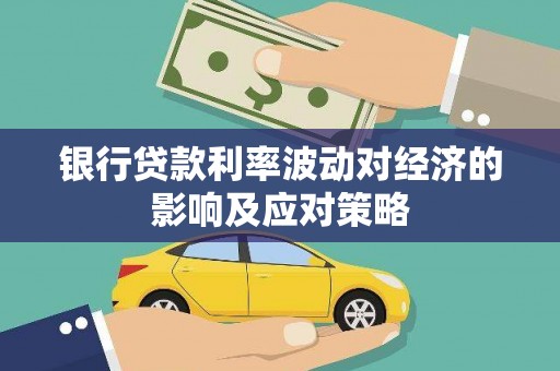 云霄银行贷款利率波动对经济的影响及应对策略
