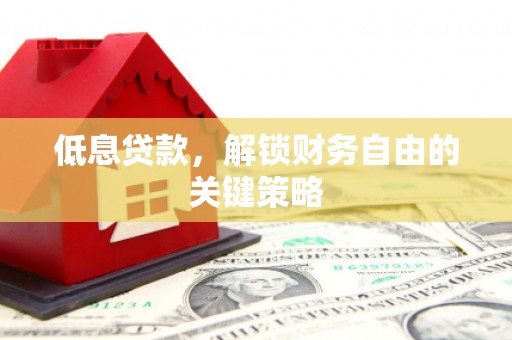 云霄低息贷款，解锁财务自由的关键策略