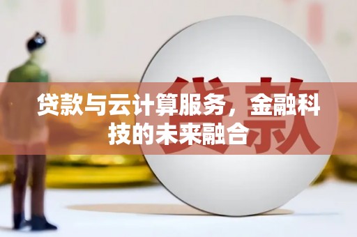 云霄贷款与云计算服务，金融科技的未来融合