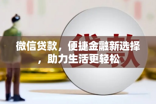 云霄微信贷款，便捷金融新选择，助力生活更轻松