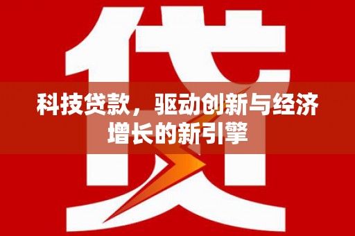云霄科技贷款，驱动创新与经济增长的新引擎