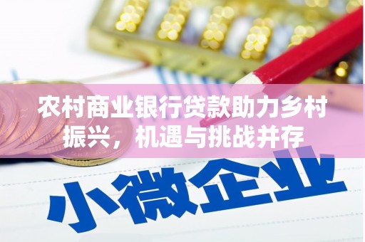 云霄农村商业银行贷款助力乡村振兴，机遇与挑战并存