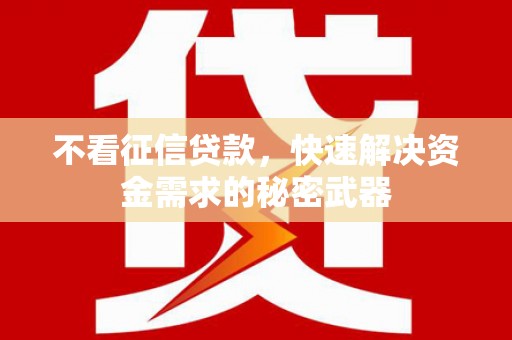云霄不看征信贷款，快速解决资金需求的秘密武器