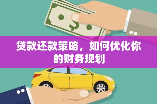 云霄贷款还款策略，如何优化你的财务规划