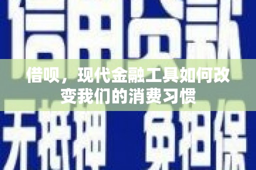 云霄借呗，现代金融工具如何改变我们的消费习惯