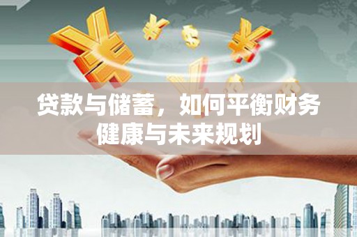 云霄贷款与储蓄，如何平衡财务健康与未来规划