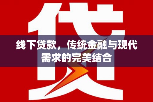 云霄线下贷款，传统金融与现代需求的完美结合