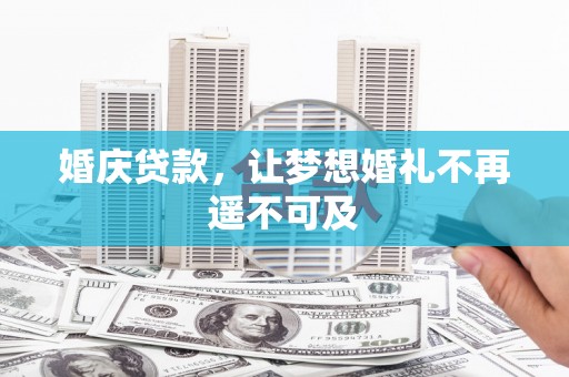 云霄婚庆贷款，让梦想婚礼不再遥不可及