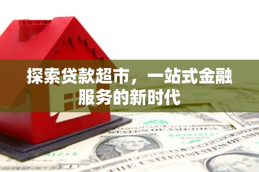 云霄探索贷款超市，一站式金融服务的新时代
