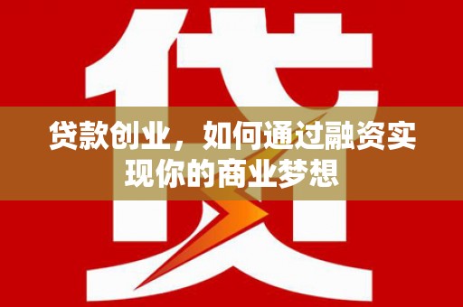 云霄贷款创业，如何通过融资实现你的商业梦想