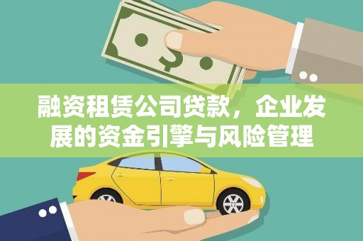 云霄融资租赁公司贷款，企业发展的资金引擎与风险管理