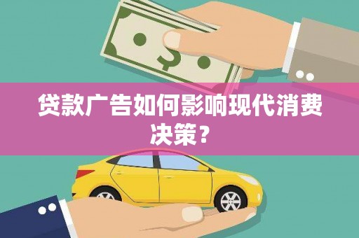 云霄贷款广告如何影响现代消费决策？