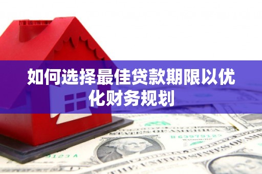 云霄如何选择最佳贷款期限以优化财务规划