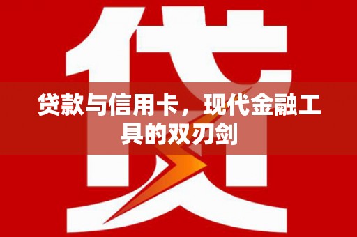 云霄贷款与信用卡，现代金融工具的双刃剑