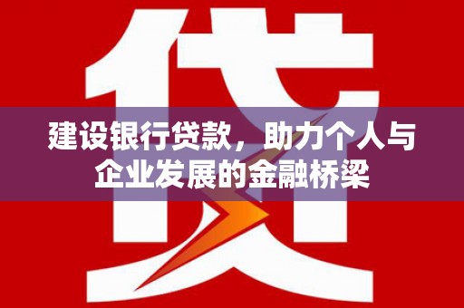云霄建设银行贷款，助力个人与企业发展的金融桥梁
