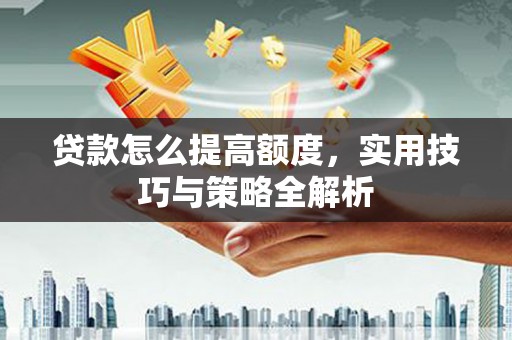 云霄贷款怎么提高额度，实用技巧与策略全解析