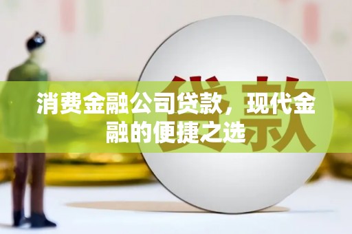 云霄消费金融公司贷款，现代金融的便捷之选
