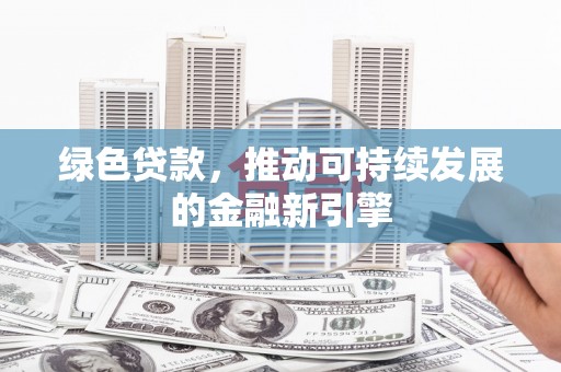 云霄绿色贷款，推动可持续发展的金融新引擎