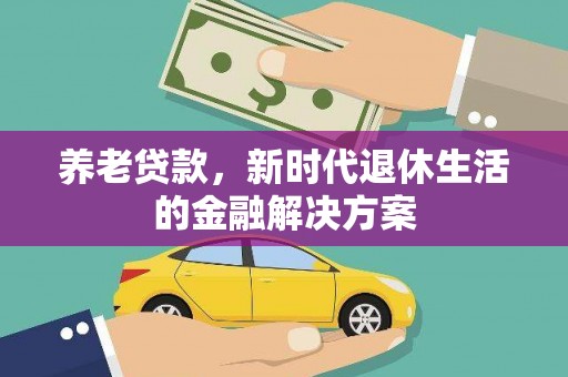 云霄养老贷款，新时代退休生活的金融解决方案